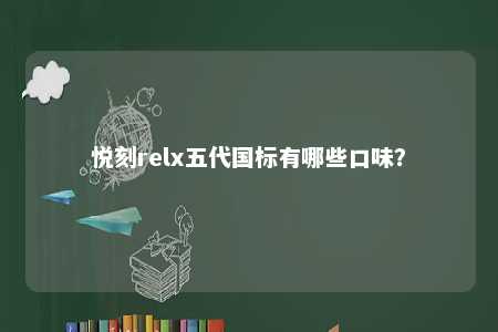 悦刻relx五代国标有哪些口味？ 